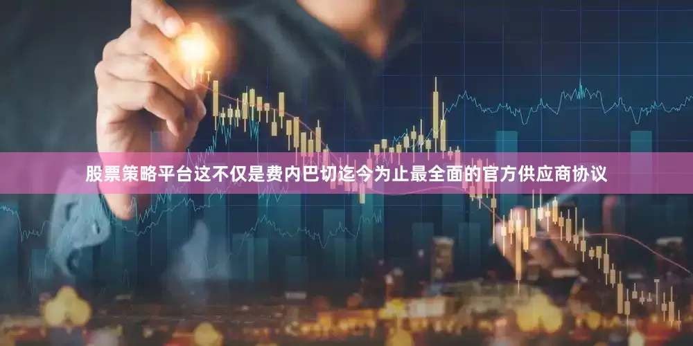 股票策略平台这不仅是费内巴切迄今为止最全面的官方供应商协议