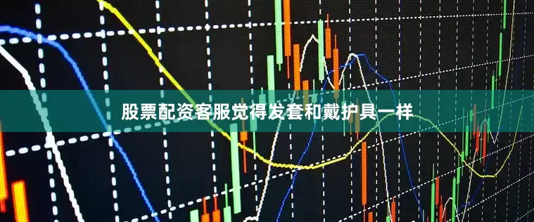 股票配资客服觉得发套和戴护具一样