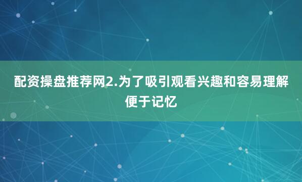 配资操盘推荐网2.为了吸引观看兴趣和容易理解便于记忆
