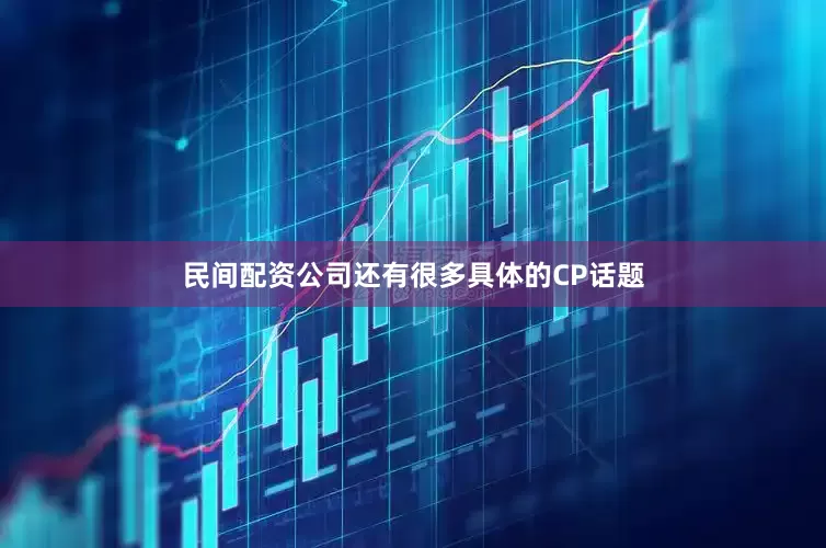 民间配资公司还有很多具体的CP话题