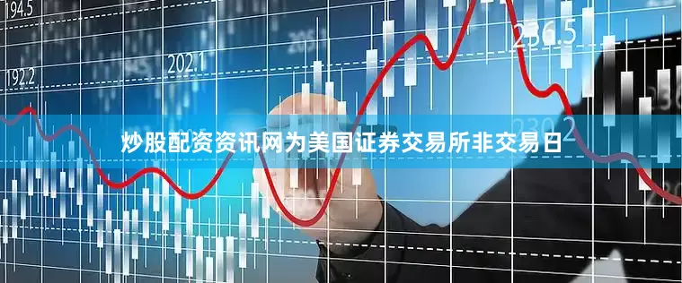 炒股配资资讯网为美国证券交易所非交易日