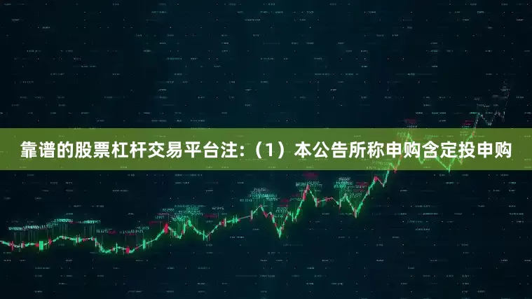 靠谱的股票杠杆交易平台注:（1）本公告所称申购含定投申购