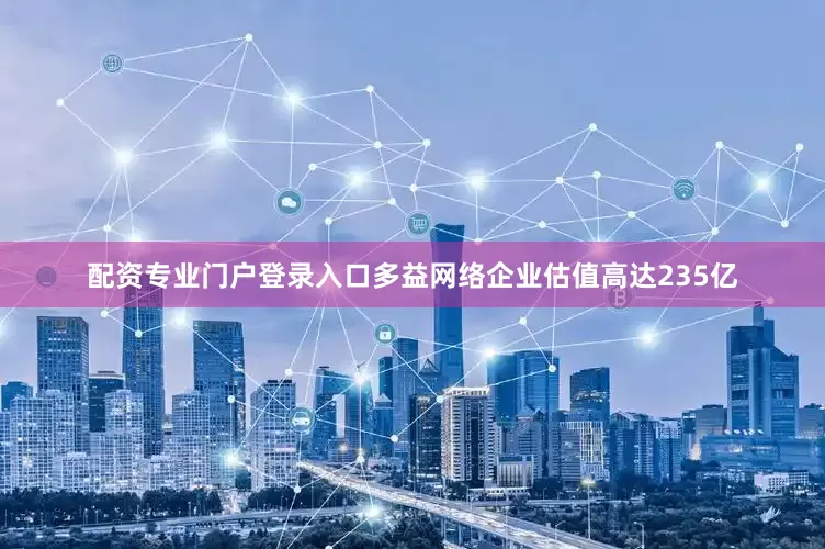 配资专业门户登录入口多益网络企业估值高达235亿