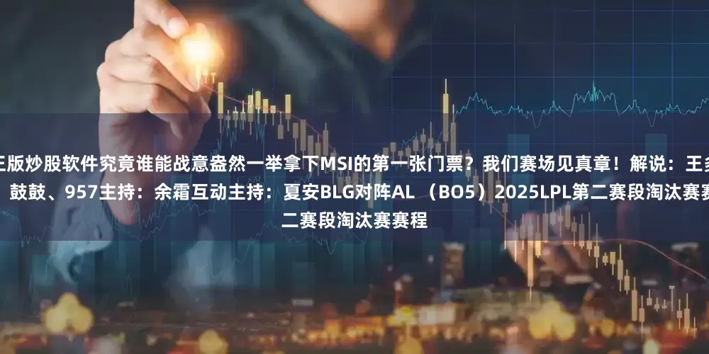 正版炒股软件究竟谁能战意盎然一举拿下MSI的第一张门票？我们赛场见真章！解说：王多多、鼓鼓、957主持：余霜互动主持：夏安BLG对阵AL （BO5）2025LPL第二赛段淘汰赛赛程