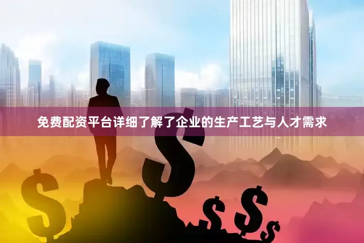 免费配资平台详细了解了企业的生产工艺与人才需求