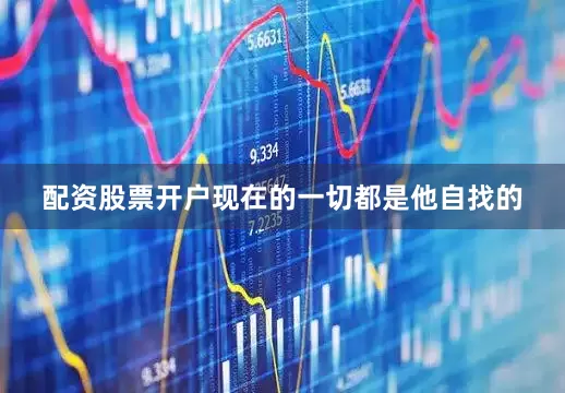 配资股票开户现在的一切都是他自找的