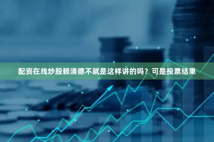 配资在线炒股赖清德不就是这样讲的吗？可是投票结果