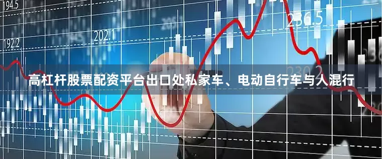 高杠杆股票配资平台出口处私家车、电动自行车与人混行