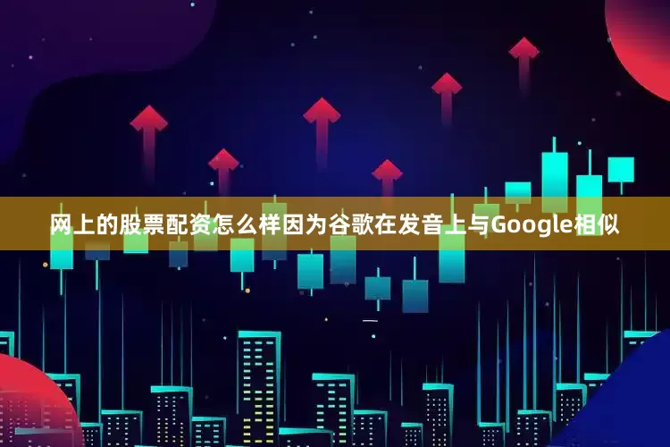 网上的股票配资怎么样因为谷歌在发音上与Google相似