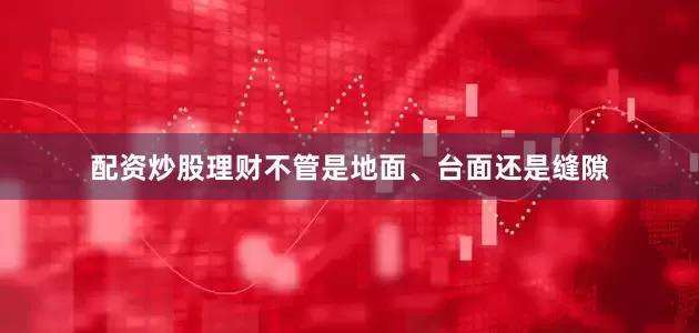 配资炒股理财不管是地面、台面还是缝隙