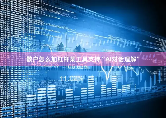 散户怎么加杠杆某工具支持“AI对话理解”