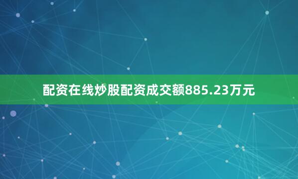 配资在线炒股配资成交额885.23万元