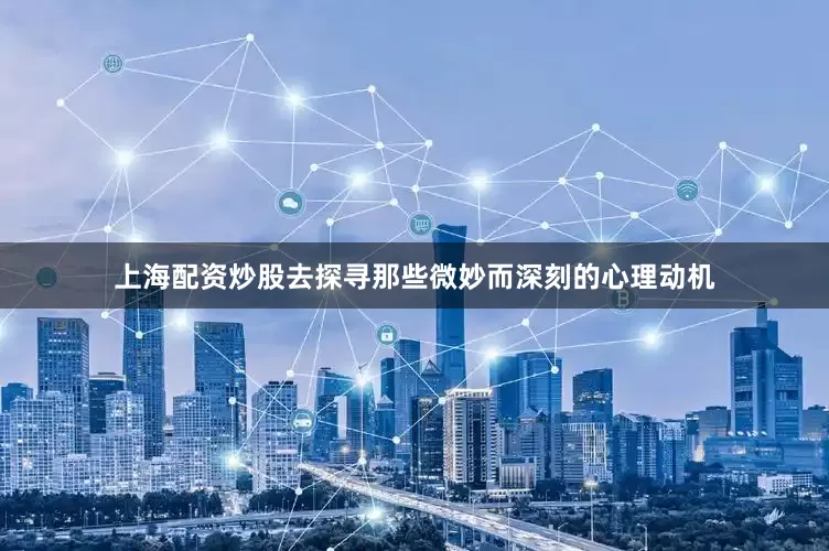 上海配资炒股去探寻那些微妙而深刻的心理动机