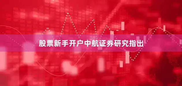股票新手开户　　中航证券研究指出