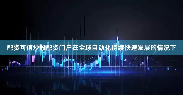 配资可信炒股配资门户在全球自动化持续快速发展的情况下