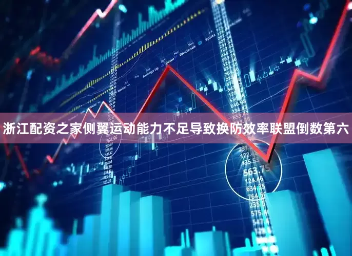 浙江配资之家侧翼运动能力不足导致换防效率联盟倒数第六