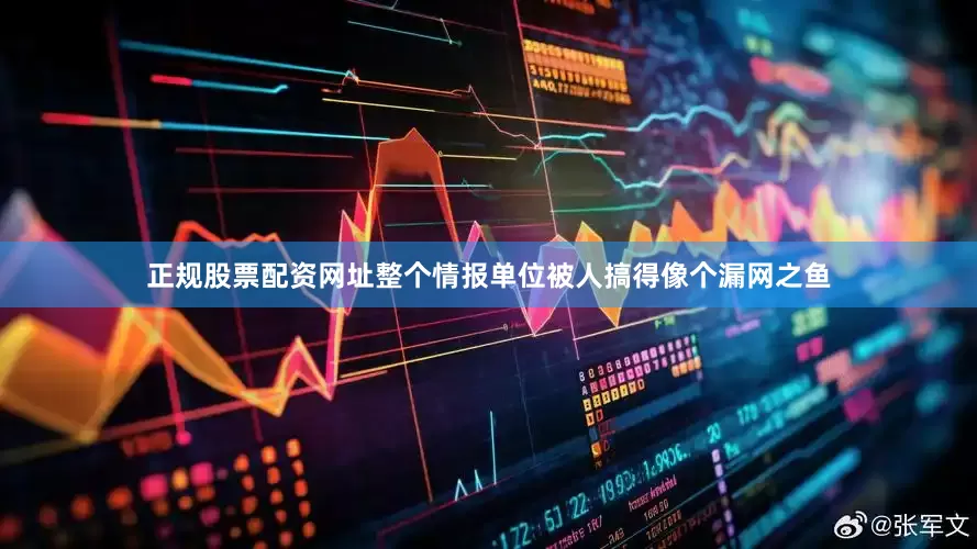 正规股票配资网址整个情报单位被人搞得像个漏网之鱼