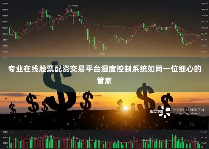 专业在线股票配资交易平台湿度控制系统如同一位细心的管家