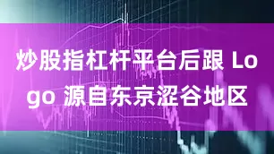 炒股指杠杆平台后跟 Logo 源自东京涩谷地区