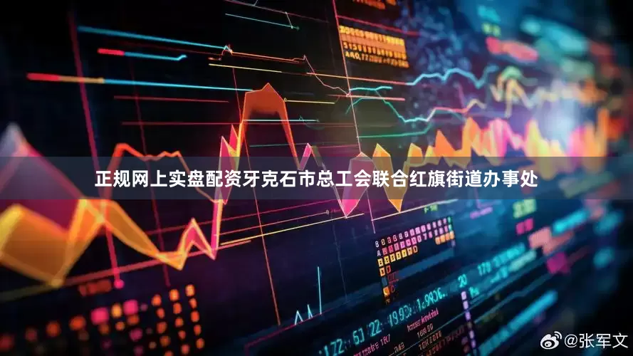 正规网上实盘配资牙克石市总工会联合红旗街道办事处