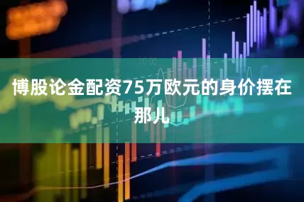 博股论金配资75万欧元的身价摆在那儿