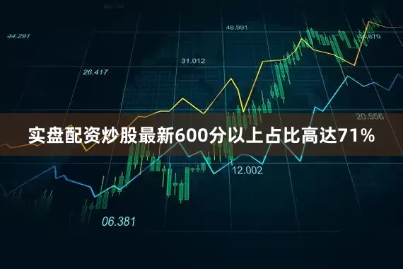 实盘配资炒股最新600分以上占比高达71%