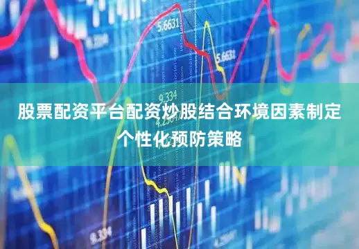股票配资平台配资炒股结合环境因素制定个性化预防策略