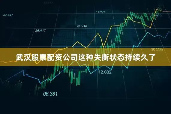 武汉股票配资公司这种失衡状态持续久了