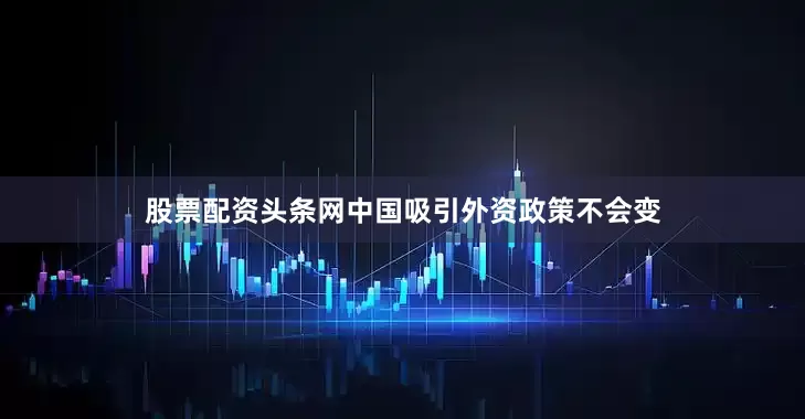股票配资头条网中国吸引外资政策不会变