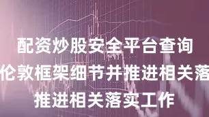 配资炒股安全平台查询确认了伦敦框架细节并推进相关落实工作