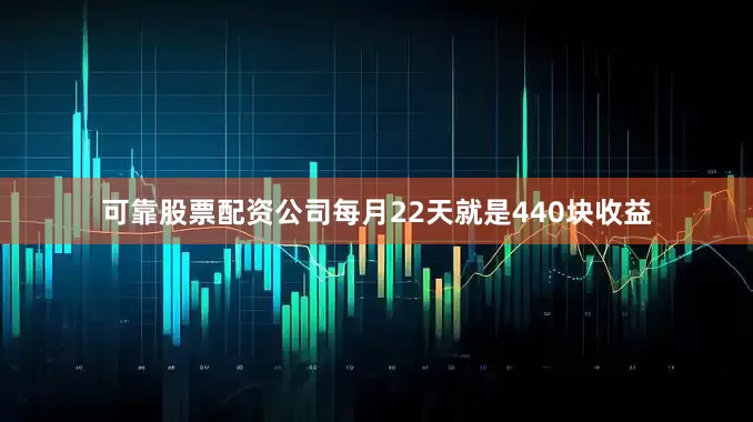 可靠股票配资公司每月22天就是440块收益