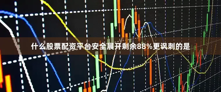 什么股票配资平台安全展开剩余88%更讽刺的是