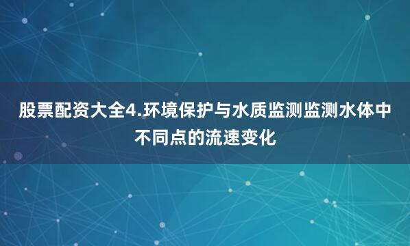 股票配资大全4.环境保护与水质监测监测水体中不同点的流速变化