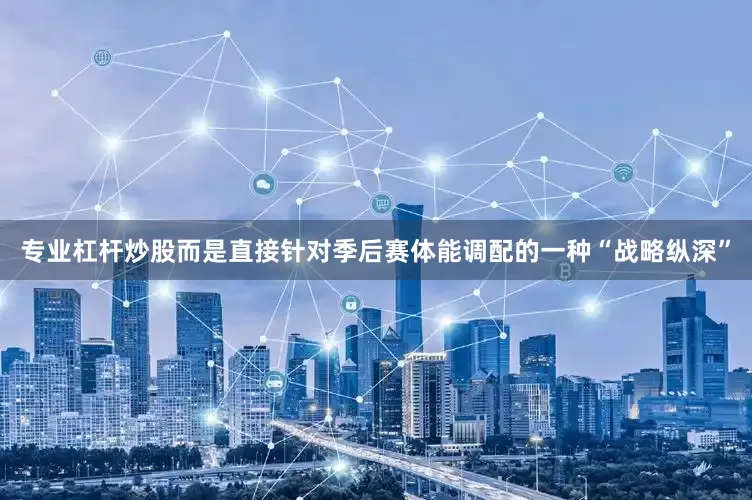 专业杠杆炒股而是直接针对季后赛体能调配的一种“战略纵深”