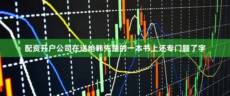 配资开户公司在送给韩先楚的一本书上还专门题了字