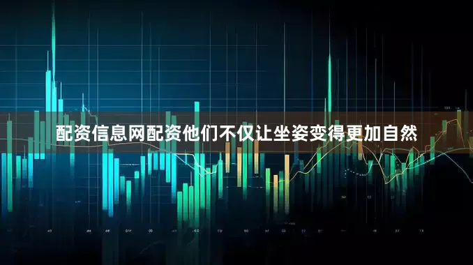 配资信息网配资他们不仅让坐姿变得更加自然