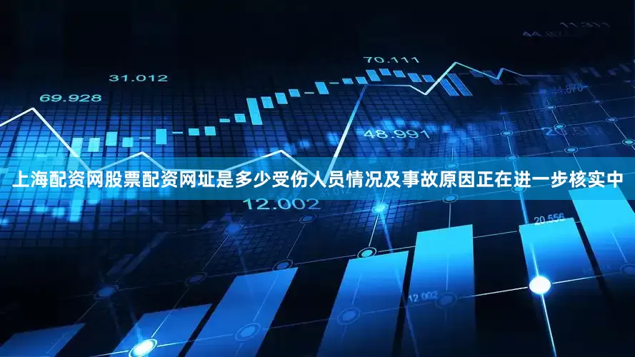 上海配资网股票配资网址是多少受伤人员情况及事故原因正在进一步核实中