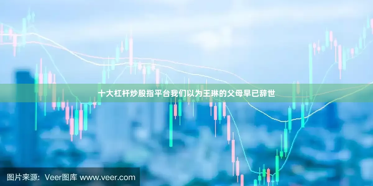 十大杠杆炒股指平台我们以为王琳的父母早已辞世