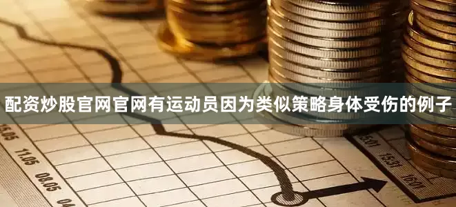 配资炒股官网官网有运动员因为类似策略身体受伤的例子