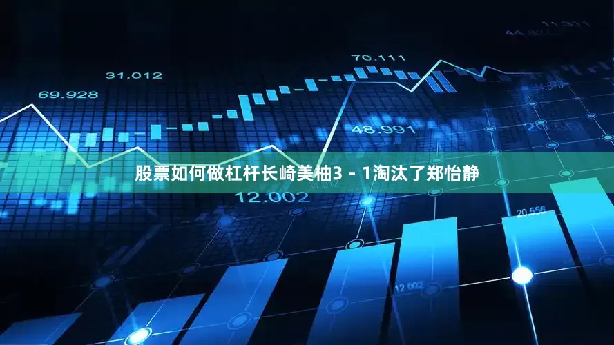 股票如何做杠杆长崎美柚3 - 1淘汰了郑怡静