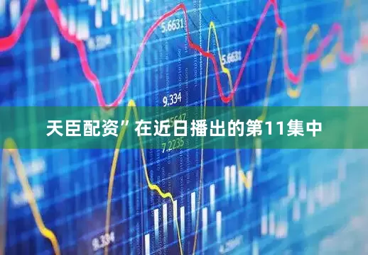 天臣配资”在近日播出的第11集中