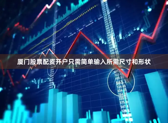 厦门股票配资开户只需简单输入所需尺寸和形状