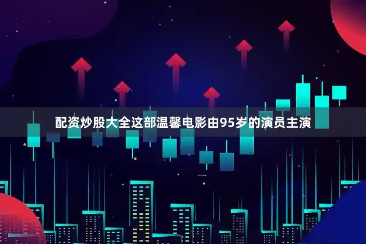 配资炒股大全这部温馨电影由95岁的演员主演
